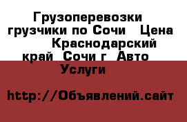 Грузоперевозки/ грузчики по Сочи › Цена ­ 1 - Краснодарский край, Сочи г. Авто » Услуги   